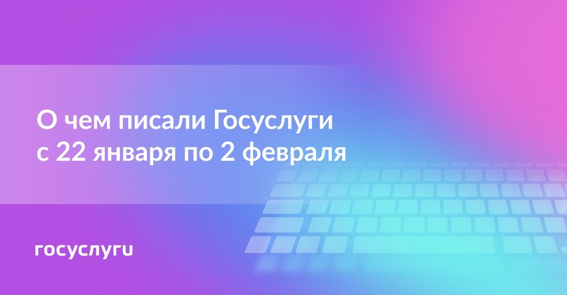 О чем писали Госуслуги с 22 января по 2 февраля