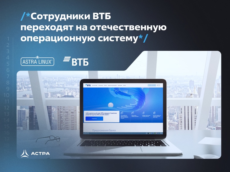 «Группа Астра» сообщает о реализуемом Банком ВТБ проекте перехода на операционную систему Astra Linux Special Edition.