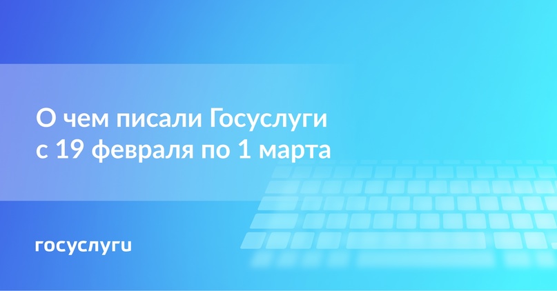 О чем писали Госуслуги с 19 февраля по 1 марта