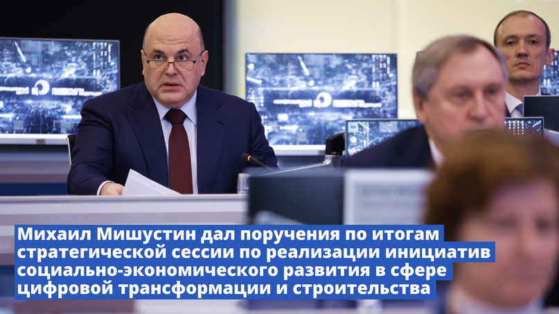 Михаил Мишустин дал поручения по итогам стратсессии по реализации инициатив социально-экономического развития в сфере цифровой трансформации и строительства