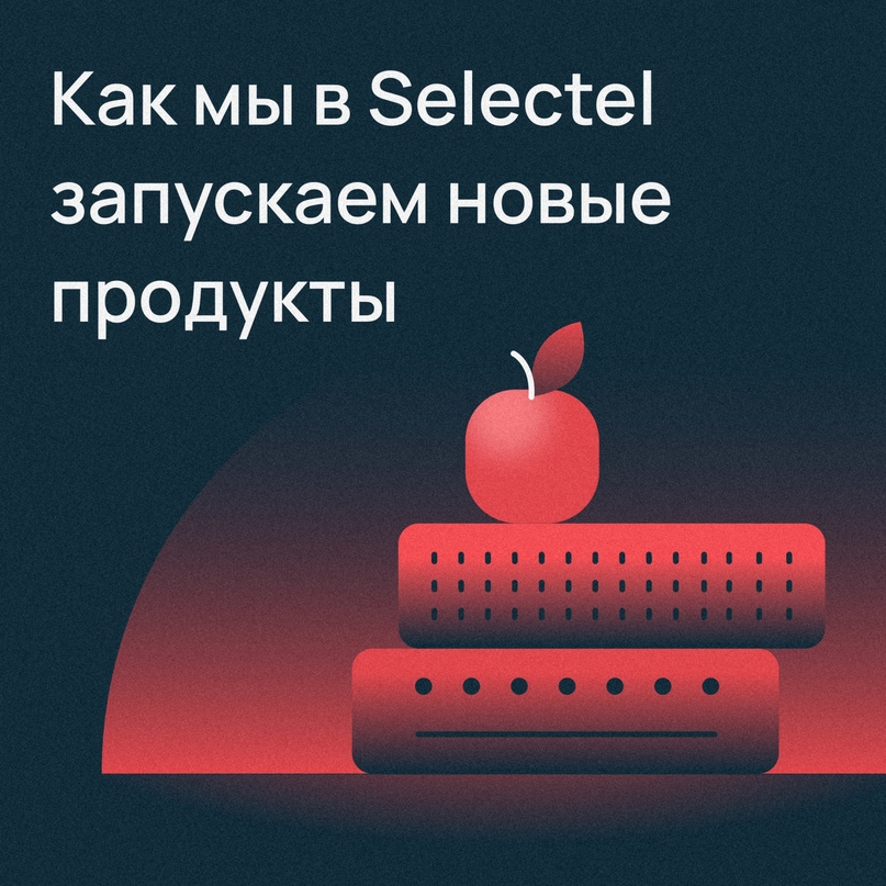 ​Как мы запускаем новые продукты? Selectel не отстает от инноваций