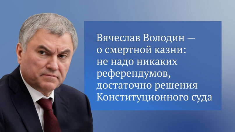 Председатель Государственной Думы Вячеслав Володин на пленарном заседании, затрагивая вопрос о смертной казни, сказал: «Не надо никаких референдумов,…