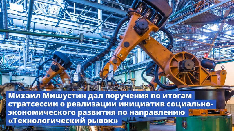 Михаил Мишустин дал поручения по итогам стратсессии о реализации инициатив социально-экономического развития по направлению «Технологический рывок»