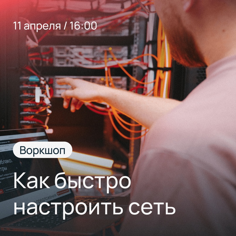 11 апреля, 16:00 Онлайн-вебинар «Как быстро настроить сеть?»