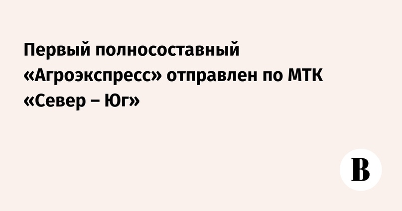 Первый полносоставный «Агроэкспресс» отправлен по МТК «Север – Юг»