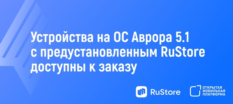 Устройства на ОС Аврора 5.1 с RuStore доступны к заказу!