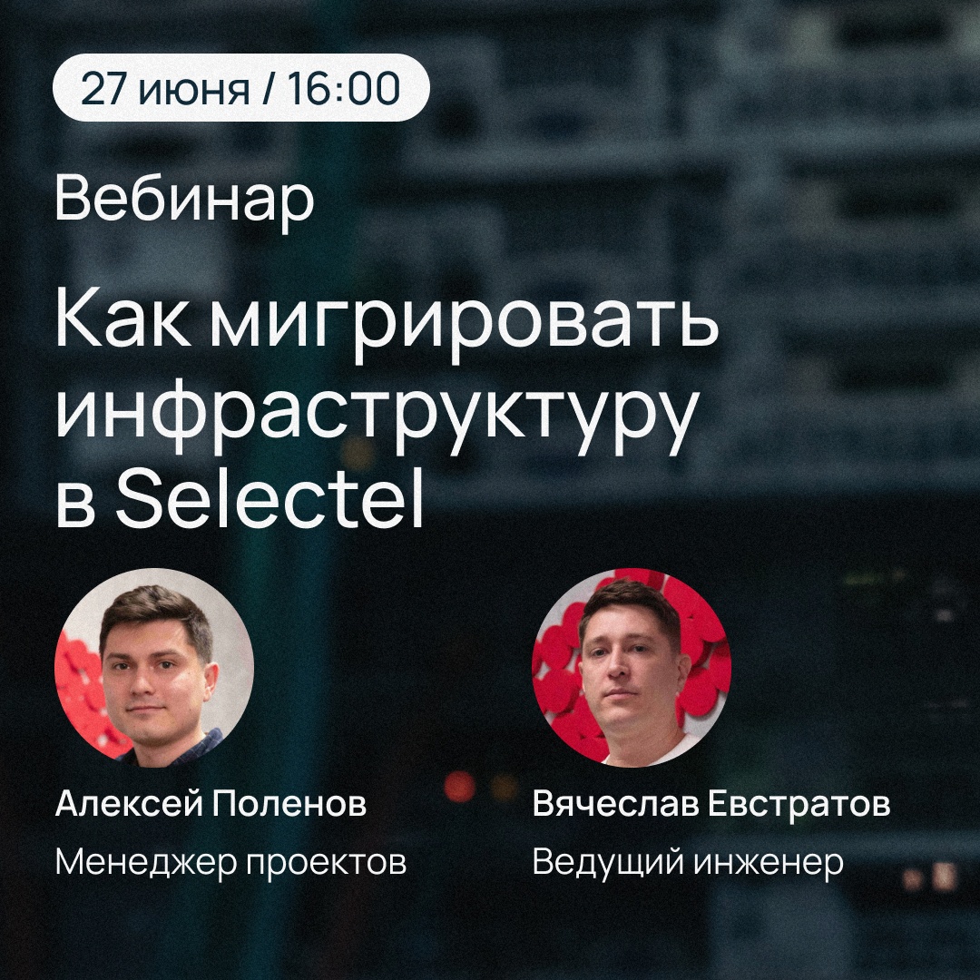 ​ Вебинар «Как мигрировать инфраструктуру в Selectel?» 27 июня, 16:00