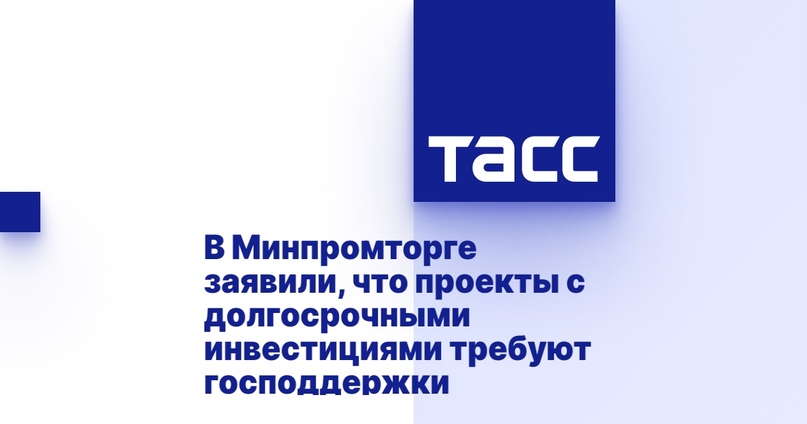 В Минпромторге заявили, что проекты с долгосрочными инвестициями требуют господдержки