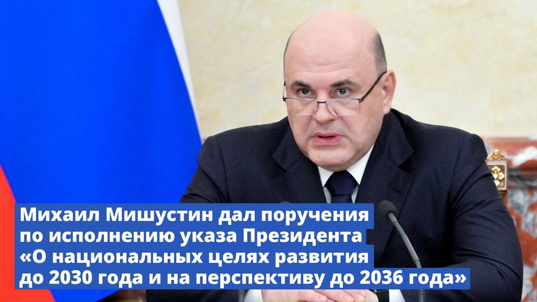 Михаил Мишустин дал поручения по исполнению указа Президента «О национальных целях развития до 2030 года и на перспективу до 2036 года»