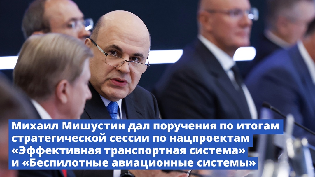 Михаил Мишустин дал поручения по итогам стратегической сессии, посвященной национальным проектам «Эффективная транспортная система» и «Беспилотные авиационные…