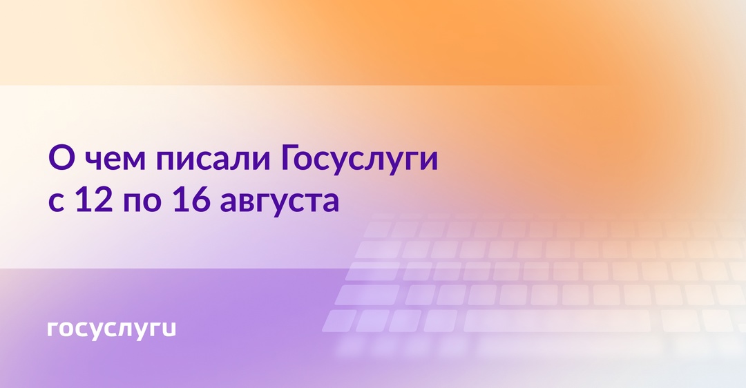 О чем писали Госуслуги с 12 по 16 августа