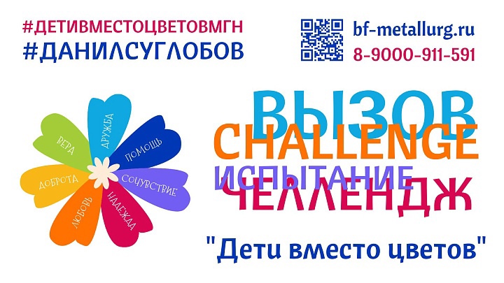 “ДЕТИ ВМЕСТО ЦВЕТОВ” Друзья! Благотворительный фонд "Металлург" приглашаем вас принять участие в нашем челлендже в рамках акции “ДЕТИ ВМЕСТО ЦВЕТОВ”