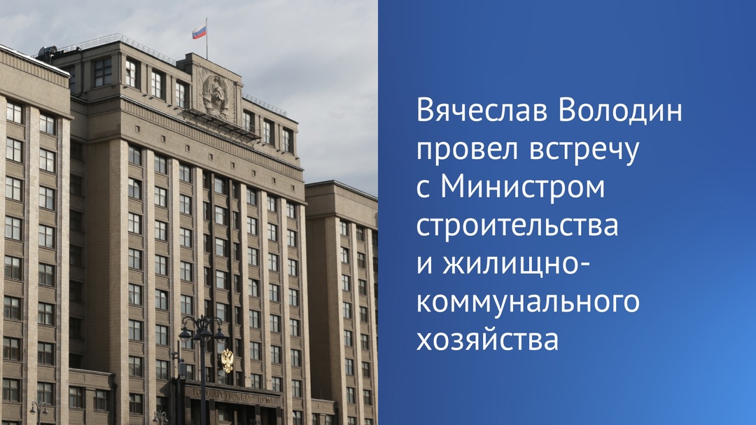 Председатель Государственной Думы Вячеслав Володин провел встречу с Министром строительства и жилищно-коммунального хозяйства Иреком Файзуллиным.