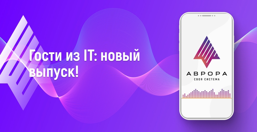 Гости из IT: новый выпуск! В фокусе — ОС Аврора, продукт с серьезными технологическими и стратегическими амбициями