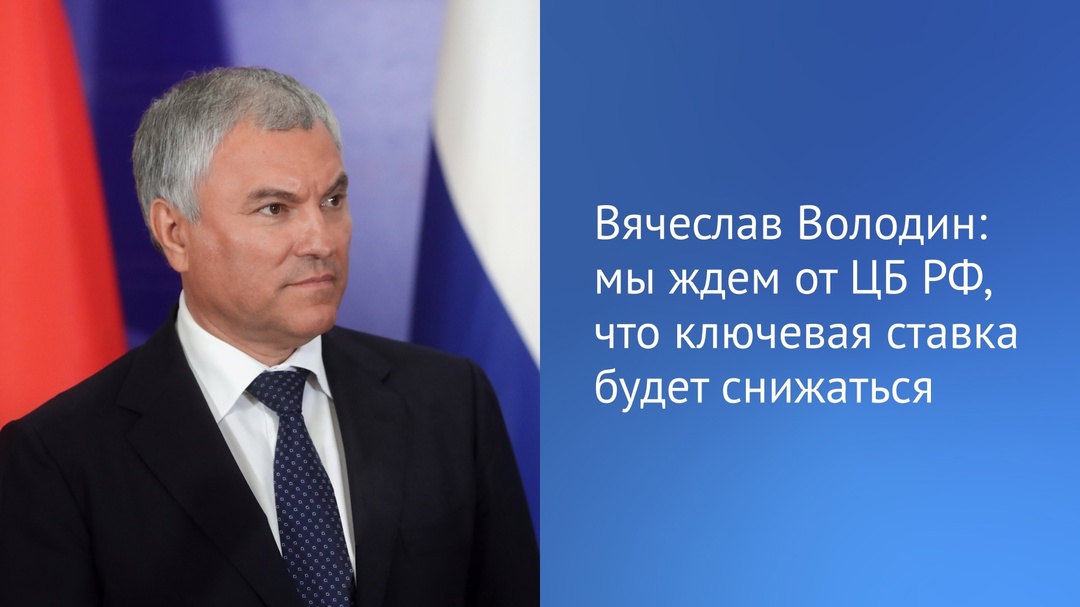 Вячеслав Володин: мы ждем от ЦБ РФ, что ключевая ставка будет снижаться.