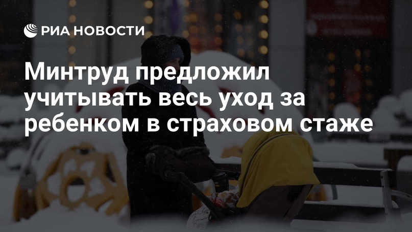 Минтруд предложил учитывать весь уход за ребенком в страховом стаже