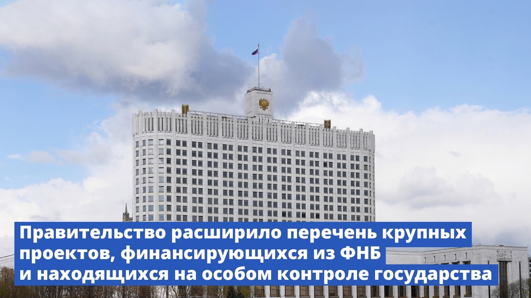 Правительство расширило перечень крупных проектов, финансируемых из ФНБ и находящихся на особом контроле государства