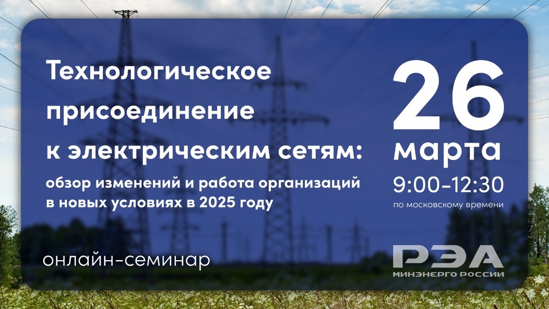 Открыта регистрация на онлайн-семинар «Технологическое присоединение к электрическим сетям: обзор изменений и работа организаций в новых условиях в 2025 году»