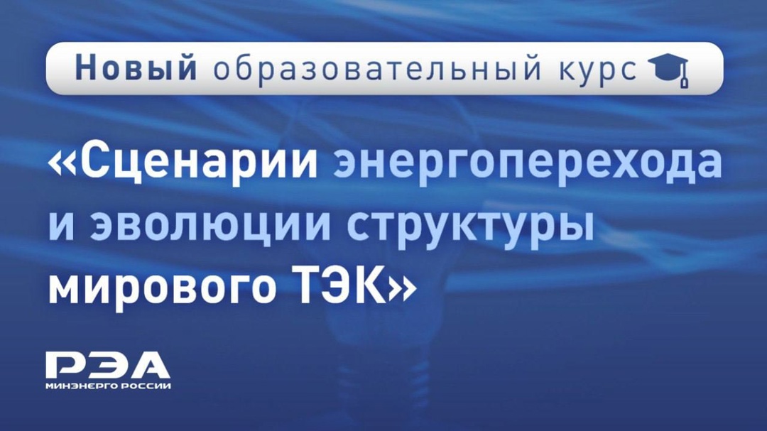 Запускаем новый курс дополнительного профессионального образования «Сценарии энергоперехода и эволюции структуры мирового ТЭК»