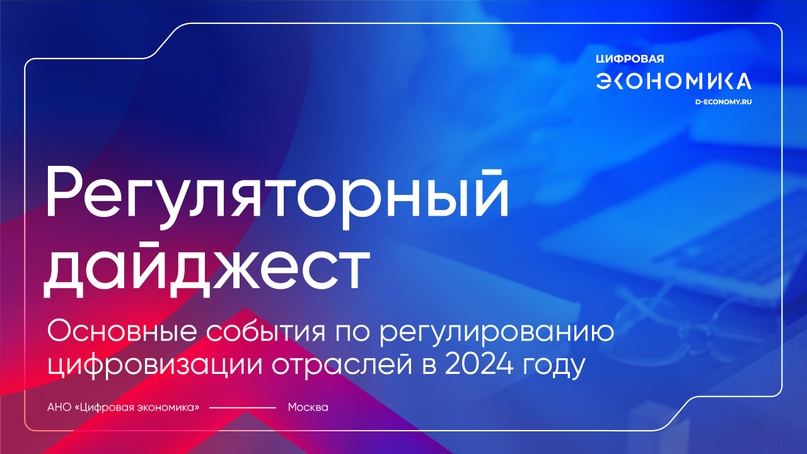 АНО ЦЭ представила регуляторный дайджест «Основные события по регулированию цифровизации отраслей в 2024 году»