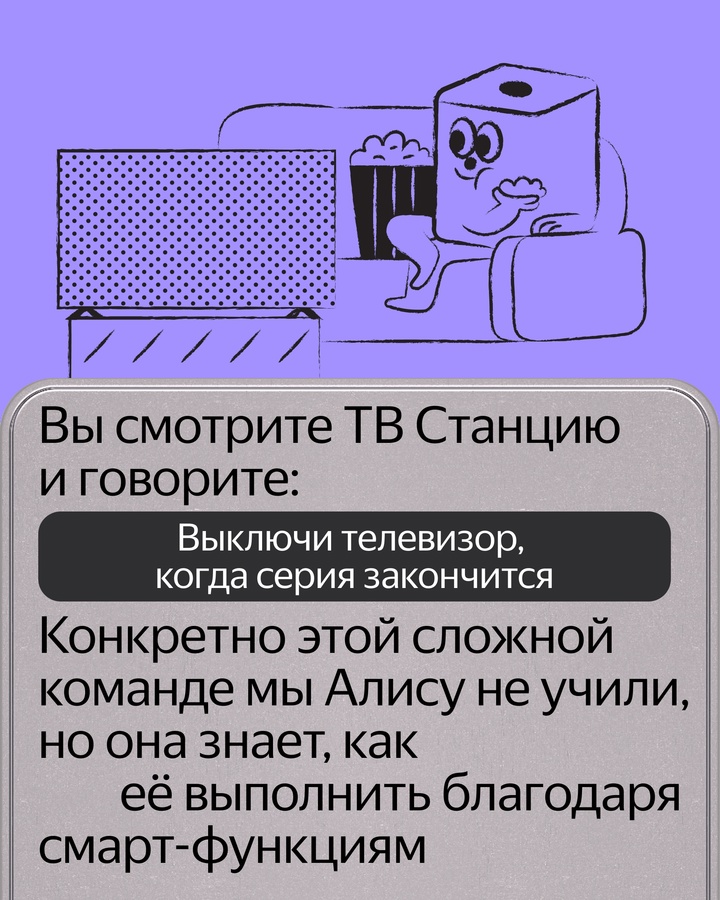 Алиса может выполнять сложные команды, которым её не учили заранее. Например, «Алиса, включи мультфильм, который мы смотрели вчера»