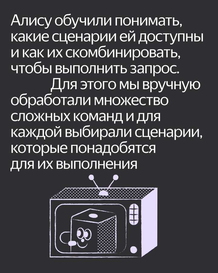 Алиса может выполнять сложные команды, которым её не учили заранее. Например, «Алиса, включи мультфильм, который мы смотрели вчера»