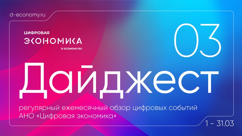 АНО «Цифровая экономика» выпустила дайджест новостей за март