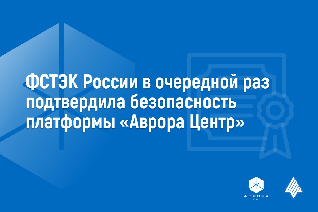 Открытая мобильная платформа получила обновленный сертификат соответствия ФСТЭК России №4203 на платформу управления Аврора Центр ️