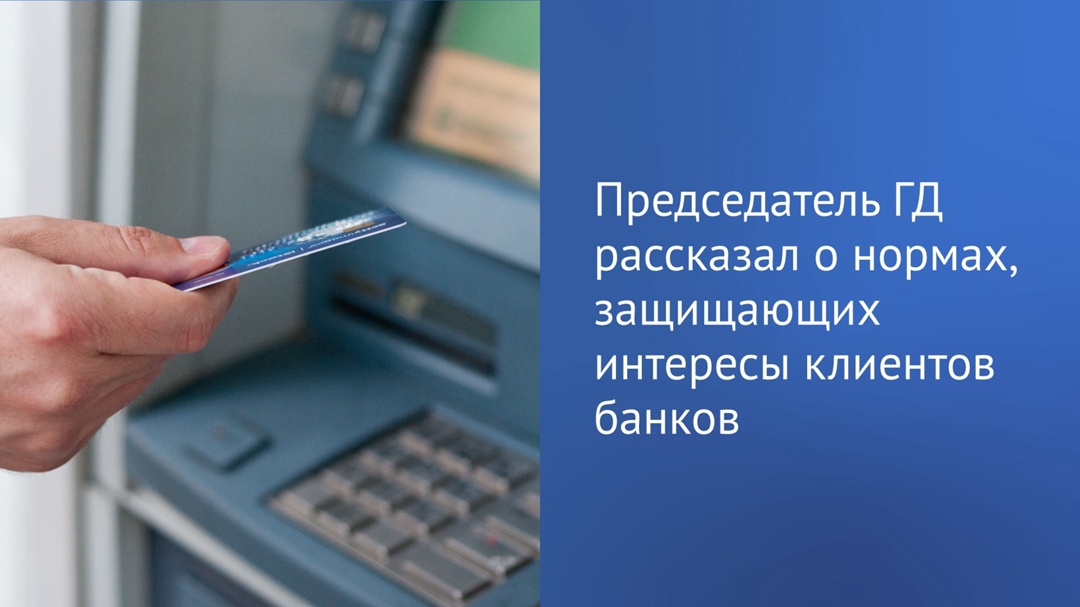 Вячеслав Володин: депутаты изучат правоприменительную практику ранее принятых законодательных решений по защите прав граждан, пользующихся услугами банков.