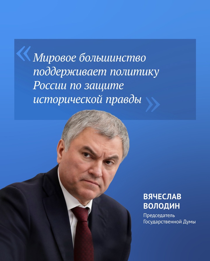 Председатель Государственной Думы Вячеслав Володин отметил, что «мировое большинство поддерживает политику России по защите исторической правды».