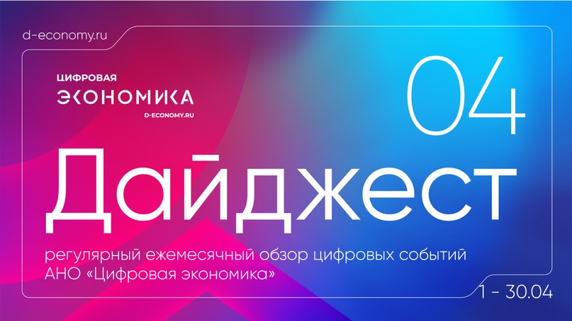 АНО «Цифровая экономика» выпустила дайджест новостей за апрель