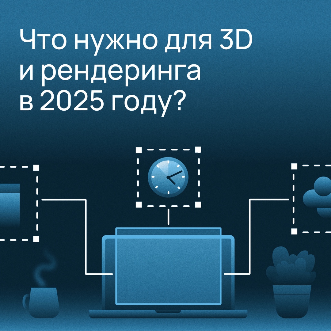 Что нужно для моделирования и рендеринга в 2025 году?