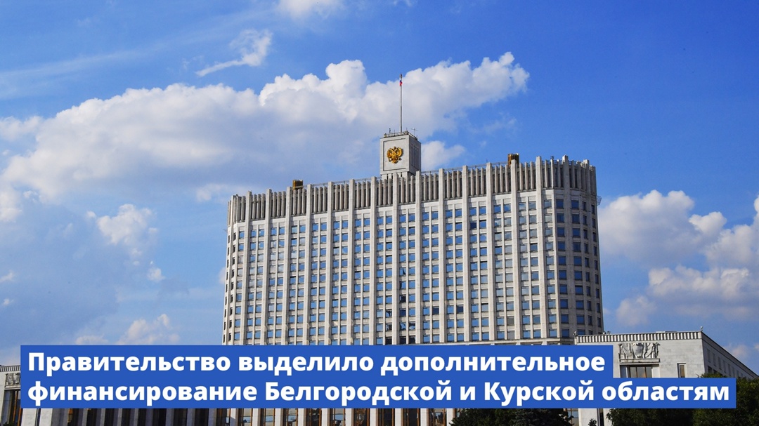Правительство выделило дополнительное финансирование Белгородской и Курской областям