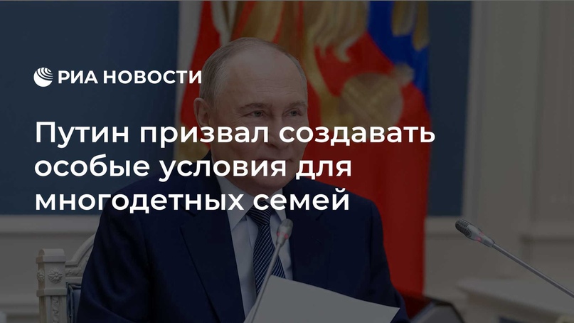 Путин призвал создавать особые условия для многодетных семей