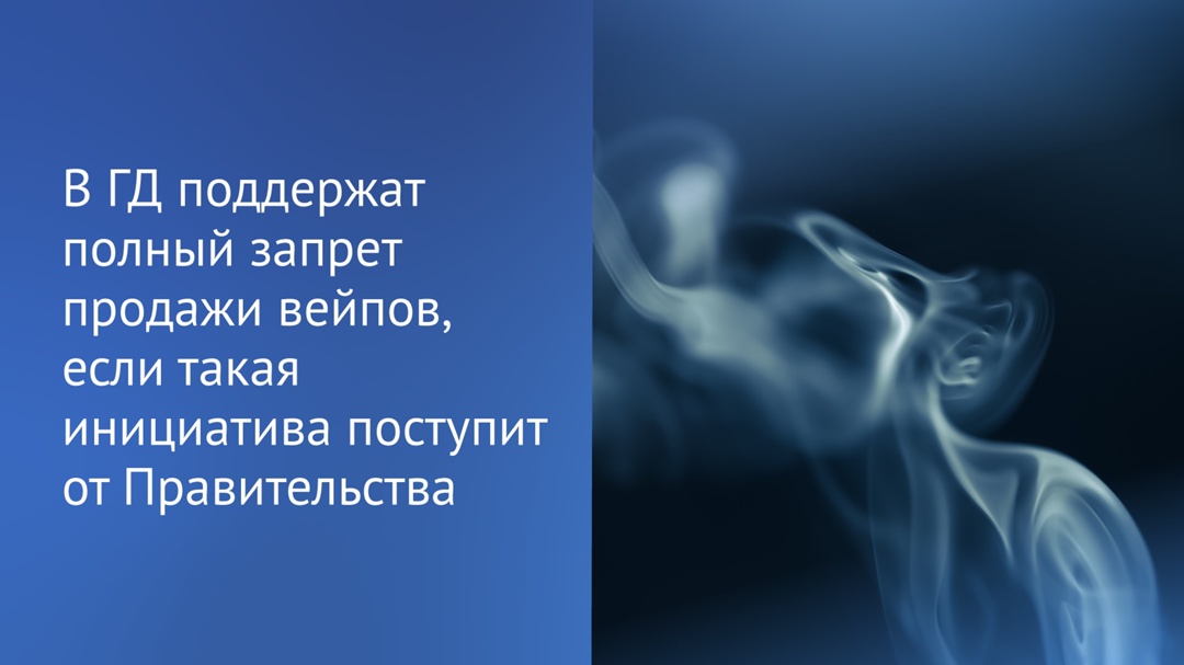 Депутаты поддержат полный запрет продажи электронных устройств для потребления никотинсодержащей продукции, если такая инициатива поступит от Правительства РФ
