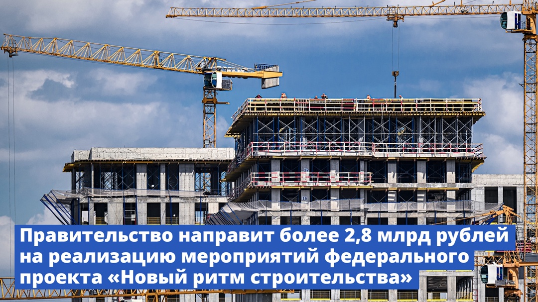Правительство направит более 2,8 млрд рублей на реализацию мероприятий федерального проекта «Новый ритм строительства»