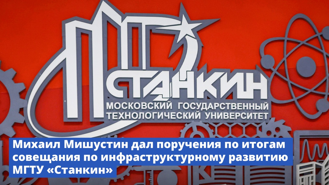 Михаил Мишустин дал поручения по итогам совещания по инфраструктурному развитию МГТУ «Станкин»