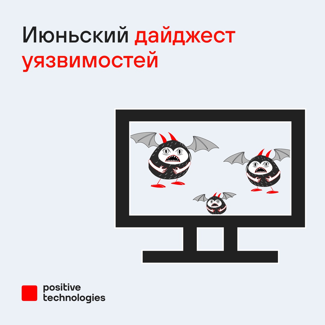 Июнь в разгаре, а значит — самое время для ежемесячного дайджеста уязвимостей от наших экспертов: