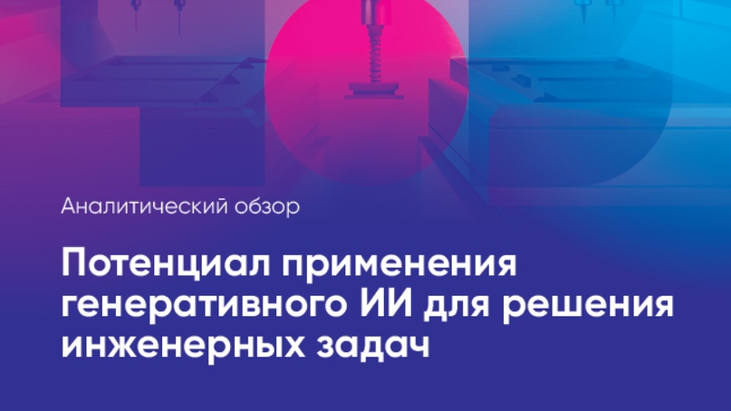 АНО ЦЭ совместно со Сколково представила обзор «Потенциал применения генеративного ИИ для решения инженерных задач»