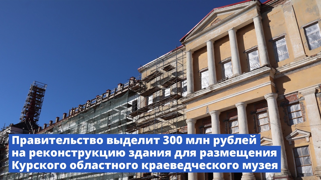 В 2025 году на продолжение реконструкции здания в Курске, где планируется разместить областной краеведческий музей, будет выделено 300 млн рублей.