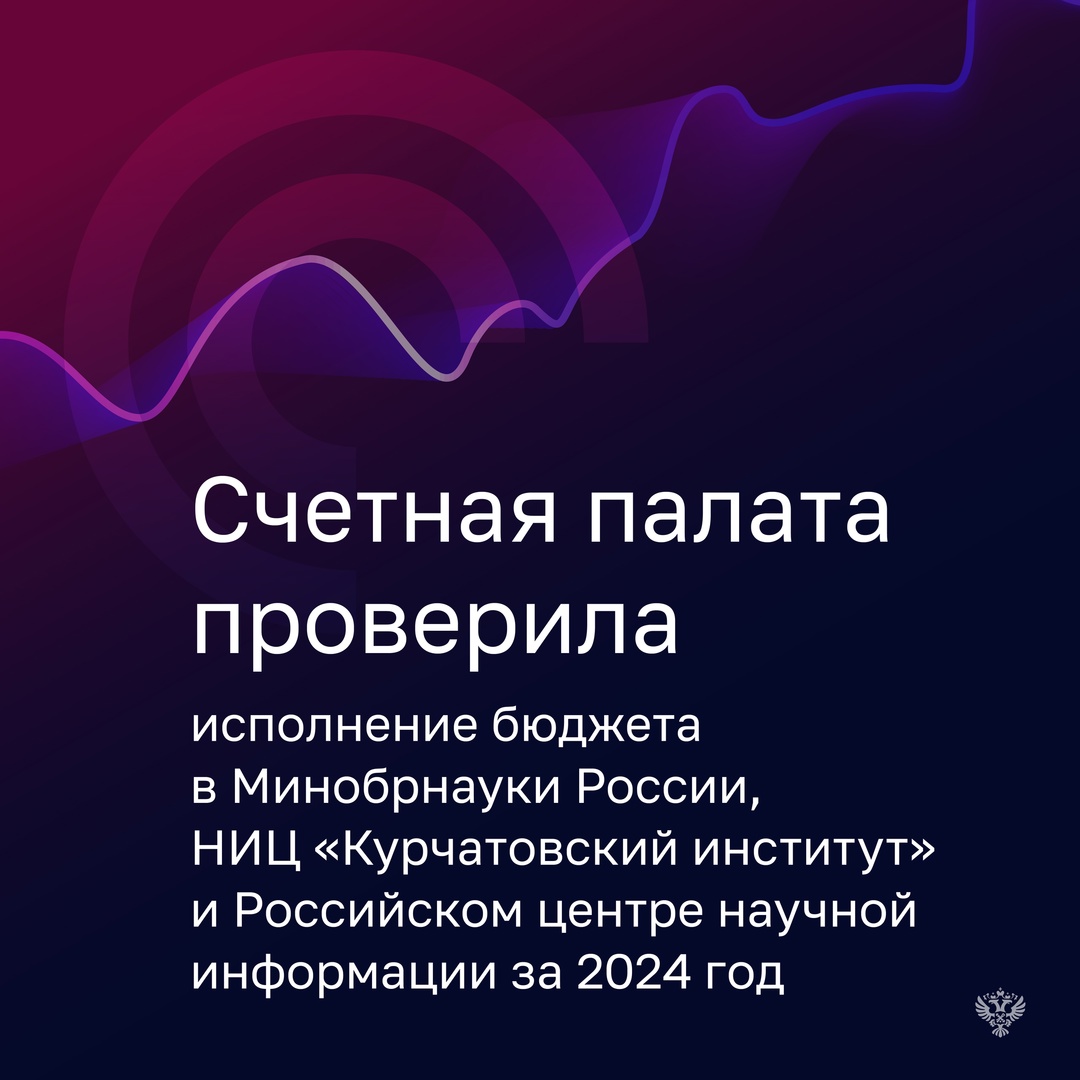 Счетная палата проверила, как в 2024 году исполняли бюджет Минобрнауки России, НИЦ «Курчатовский институт» и Российский центр научной информации (РЦНИ).