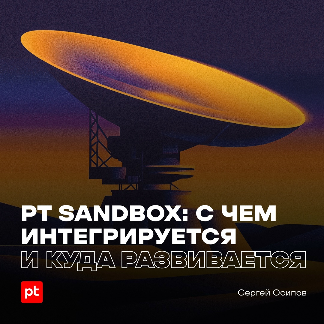 Как нам удается бесшовно интегрировать нашу песочницу PT Sandbox с большим количеством продуктов для ИТ и ИБ: