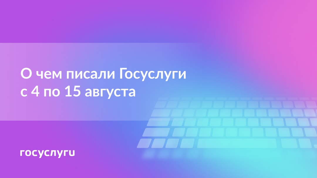 О чем писали Госуслуги с 4 по 15 августа