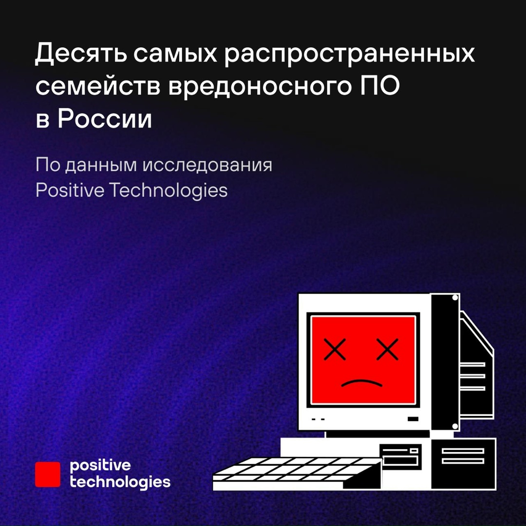 Вредоносы еще не В С Ё Аналитики Positive Technologies в новом исследовании рассказали о десяти самых распространенных семействах вредоносного ПО в России