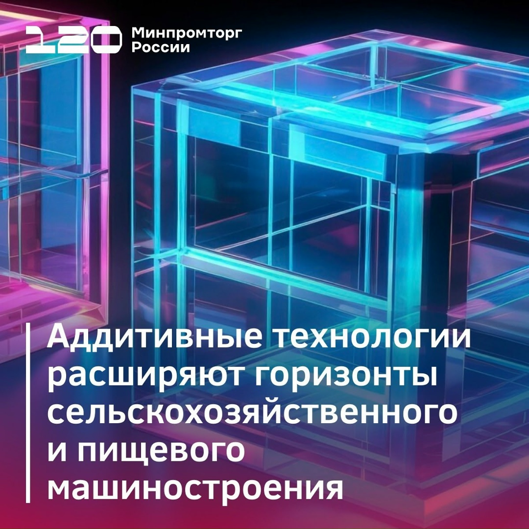 Аддитивные технологии расширяют горизонты отраслей сельскохозяйственного и пищевого машиностроения
