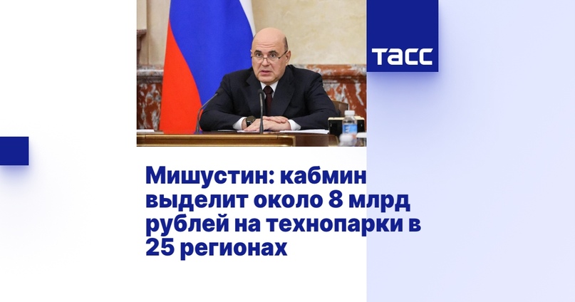 Мишустин: кабмин выделит около 8 млрд рублей на технопарки в 25 регионах