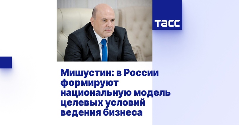 Мишустин: в России формируют национальную модель целевых условий ведения бизнеса