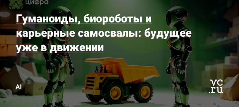 Гуманоиды, биороботы и карьерные самосвалы: будущее уже в движении