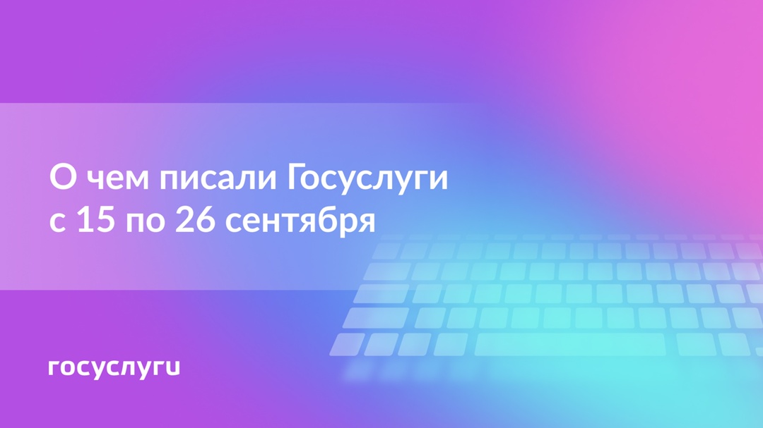 О чем писали Госуслуги с 15 по 26 сентября