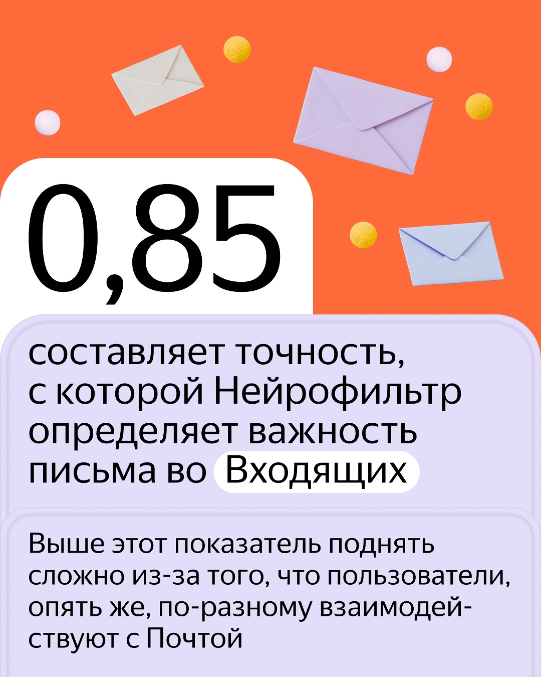 В Яндекс Почте работает Нейрофильтр. Он выбирает действительно важные письма и кратко пересказывает их. В общем, помогает разобраться в потоке входящих.